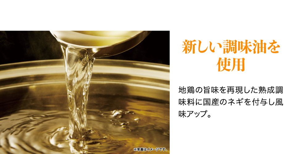 新しい調味油を使用 地鶏の旨味を再現した熟成調味料に国産のネギを付与し風味アップ。