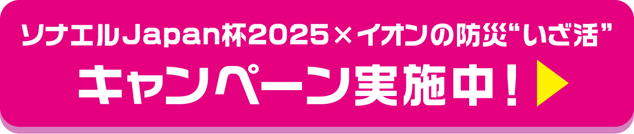 ソナエルJapan杯2025×イオンの防災“いざ活” キャンペーン実施中！