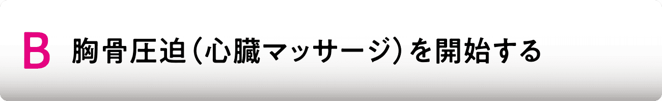 B 胸骨圧迫（心臓マッサージ）を開始する