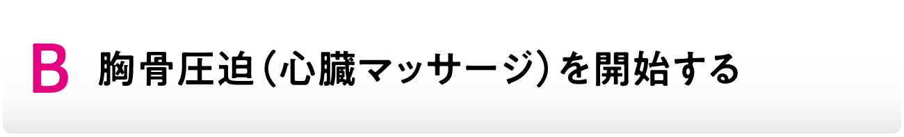 B胸骨圧迫（心臓マッサージ）を開始する