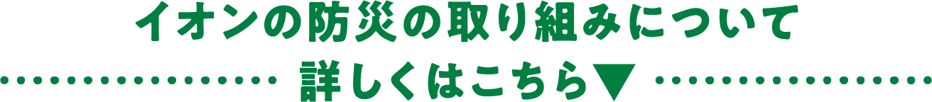 イオンの防災の取り組みについて詳しくはこちら▼