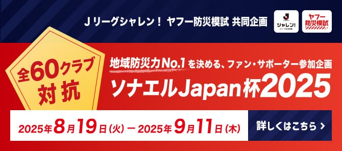 Ｊリーグシャレン！ ヤフー防災模試 共同企画 全60クラブ対抗 地域防災力No.1を決める、ファン・サポーター参加企画 ソナエルJapan杯2025 2025年8月19日(火)-2025年9月11日(木) 詳しくはこちら