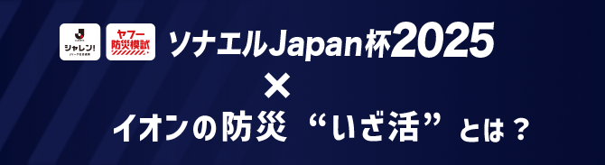 ソナエルJapan杯2025 × イオンの防災 “いざ活” とは？