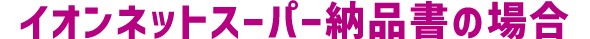 イオンネットスーパー納品書の場合