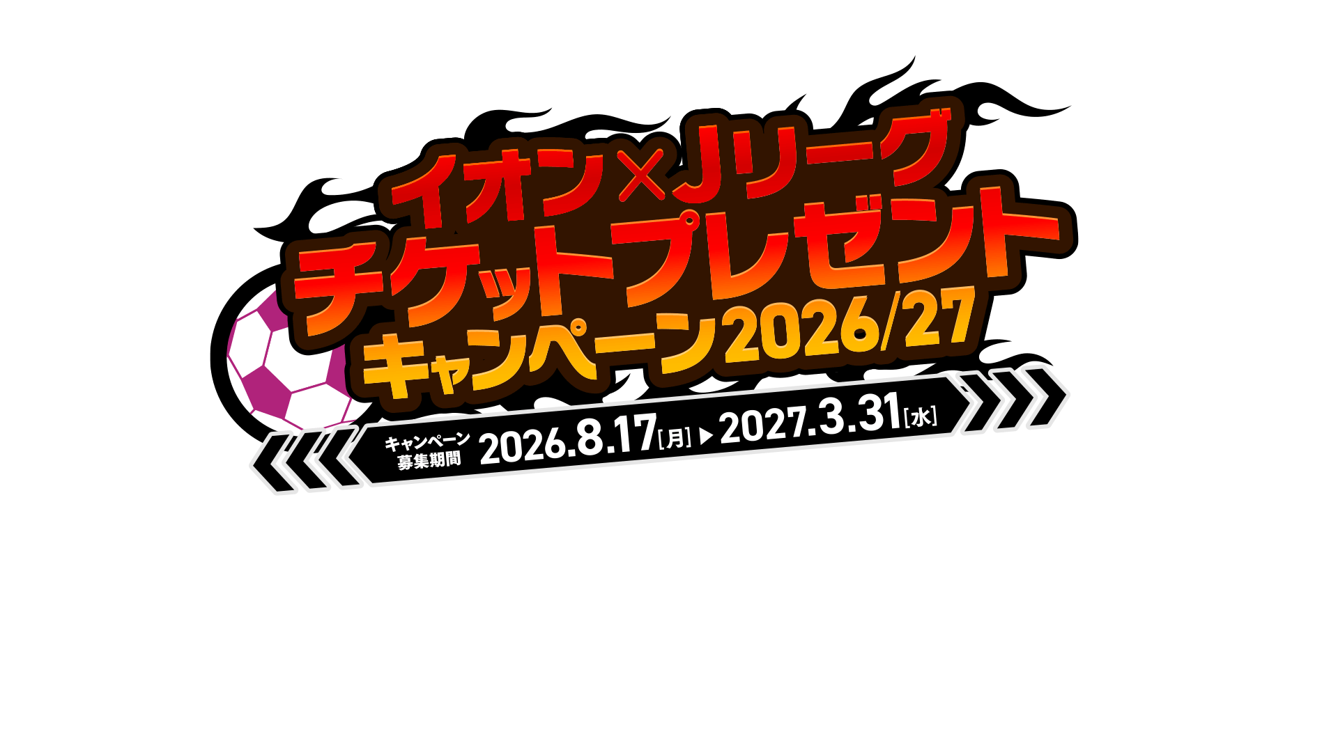 イオン&times;Jリーグチケットプレゼントキャンペーン2026/27 キャンペーン募集期間 2026.8.17[月]から2027.3.31[水]
