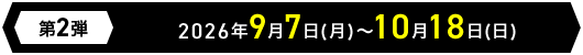 第2弾 2026年9月7日(月)～10月18日(日)