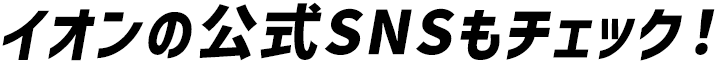 イオンの公式SNSもチェック！