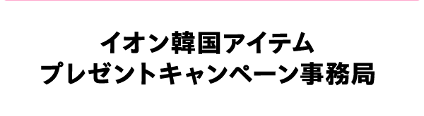 イオン韓国アイテム プレゼントキャンペーン事務局