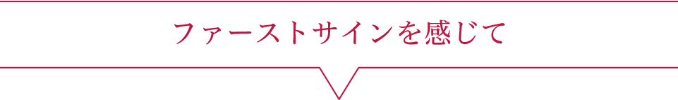 ファーストサインを感じて
