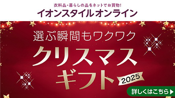 衣料品・暮らしの品をネットでお買い物！イオンスタイルオンライン 選ぶ瞬間もワクワク クリスマスギフト2025 詳しくはこちら