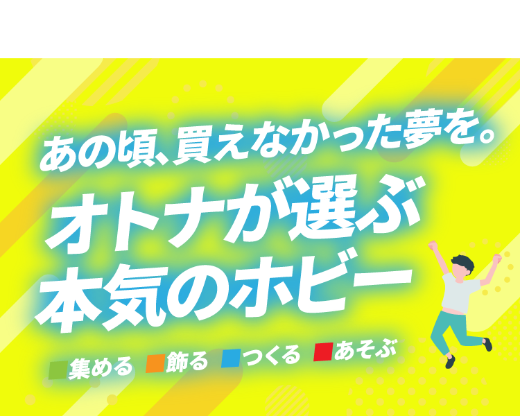 あの頃、買えなかった夢を。オトナが選ぶ本気のホビー