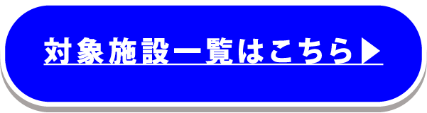 対象施設一覧はこちら▶︎