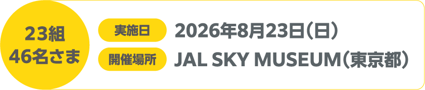 23組 46名さま 実施日 2026年8月23日(日) 開催場所 JAL SKY MUSEUM(東京都)