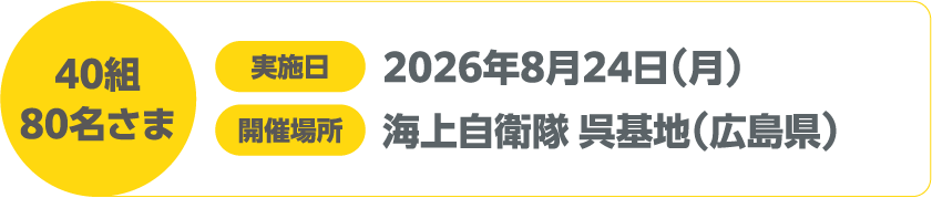 40組 80名さま 実施日 2026年8月24日(月) 開催場所 海上自衛隊 呉基地(広島県)