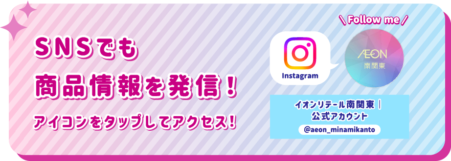 SNSでも商品情報を発信！ アイコンをタップしてアクセス！ instagram イオンリテール南関東｜公式アカウント @aeon_minamikanto