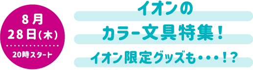8月28日（木）20時スタート イオンの推しカラー文具特集！ イオン限定マツケングッズも…！？