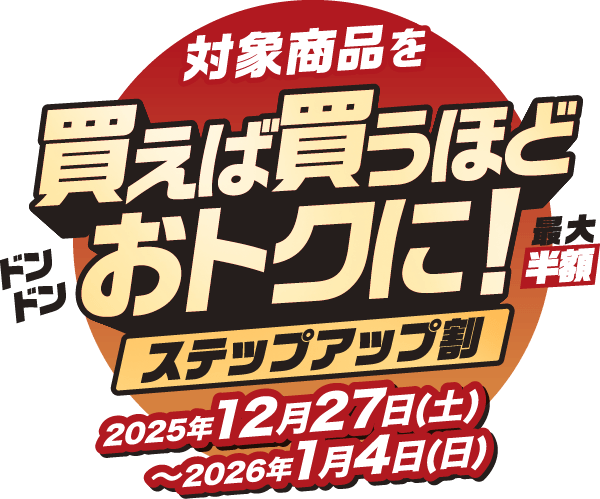 対象商品を買えば買うほどドンドンおトクに！最大半額 ステップアップ割 2025年12月27日(土)～2026年1月4日(日)