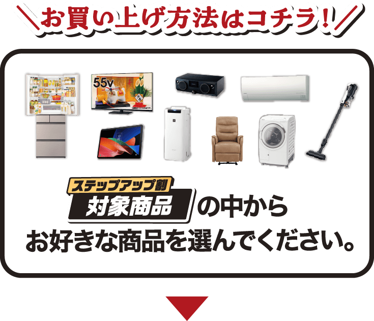 お買い上げ方法はコチラ！ステップアップ割 対象商品の中からお好きな商品を選んでください。