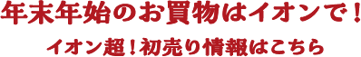 年末年始のお買物はイオンで！イオン超！初売り情報はこちら