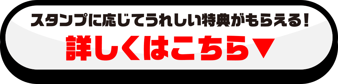 スタンプに応じてうれしい特典がもらえる！詳しくはこちら