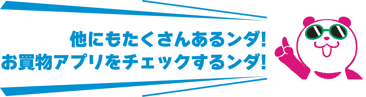 他にもたくさんあるンダ！お買物アプリをチェックするンダ！