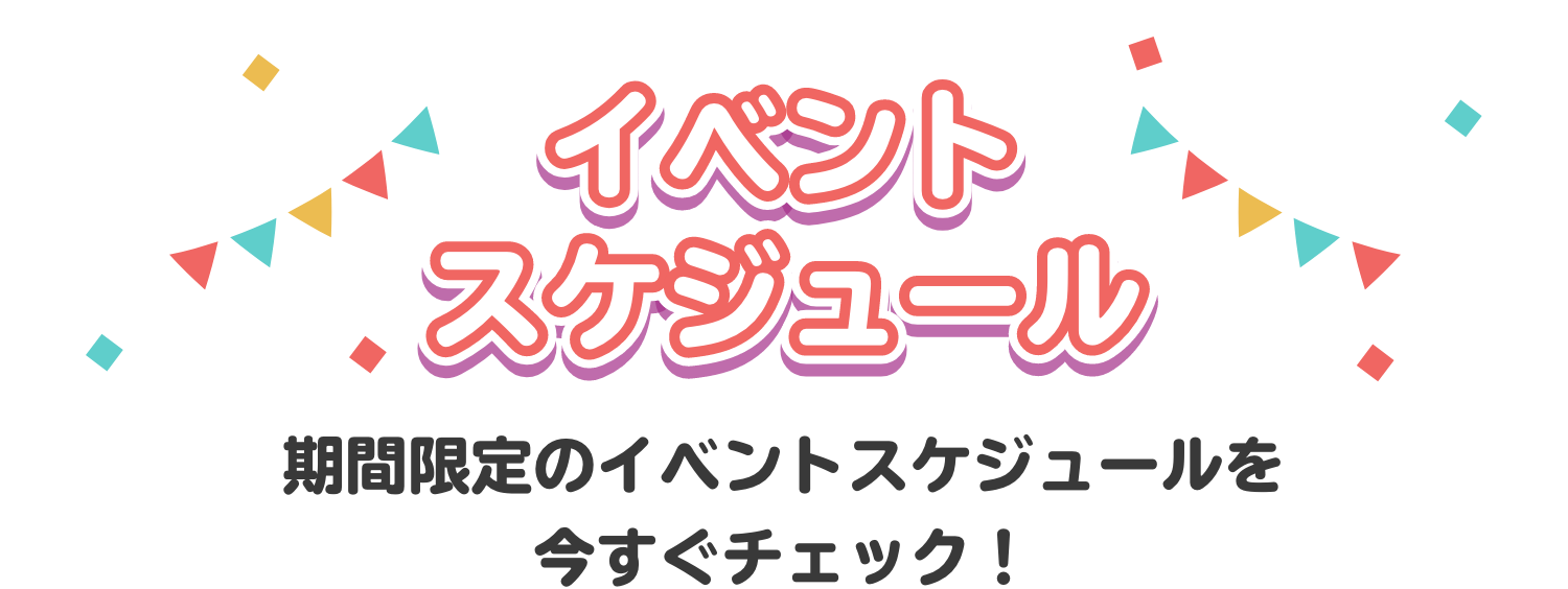 イベントスケジュール　期間限定のイベントスケジュールを今すぐチェック！