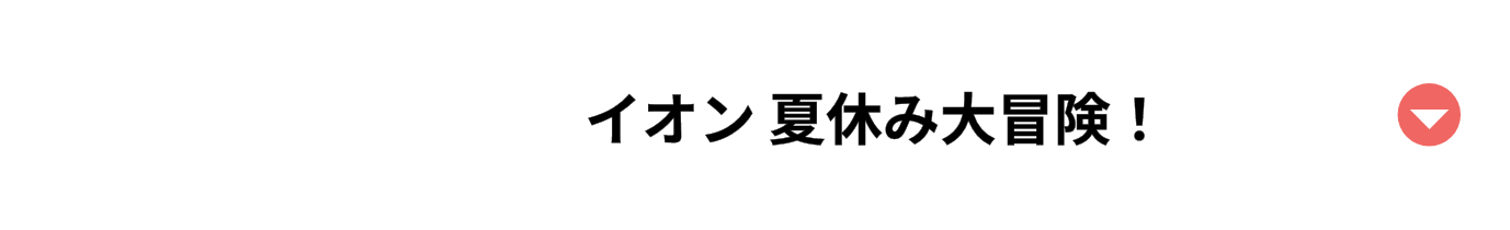 イオン夏休み大冒険！