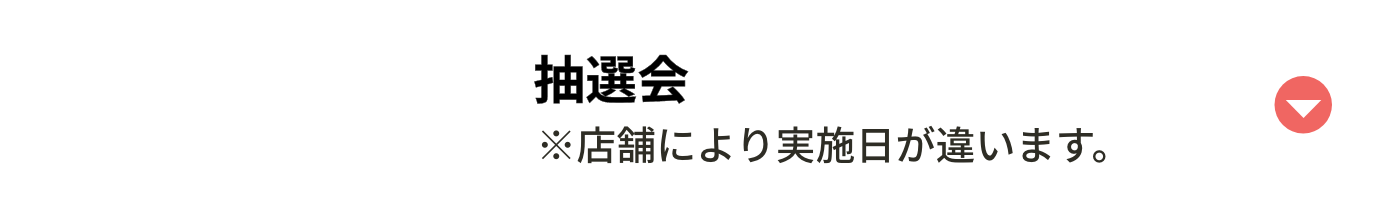 抽選会 ※店舗により実施日が違います。