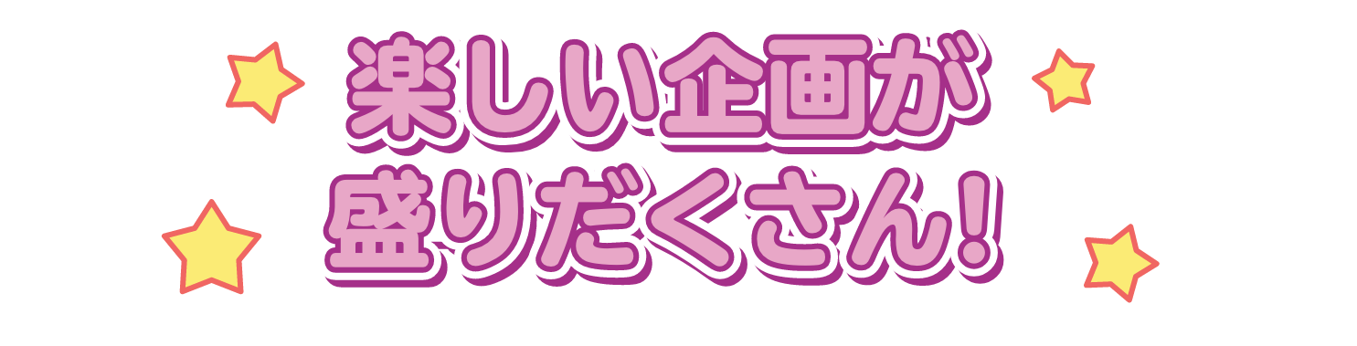 楽しい企画が盛りだくさん！