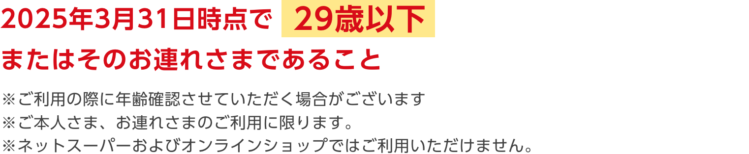 2024年12月2日時点で29歳以下またはそのお連れ様であること