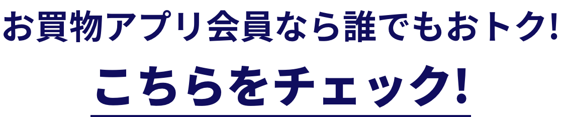 お買物アプリ会員なら誰でもおトク！ こちらをチェック！