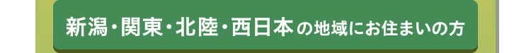 新潟・関東・北陸・西日本 の地域にお住まいの方