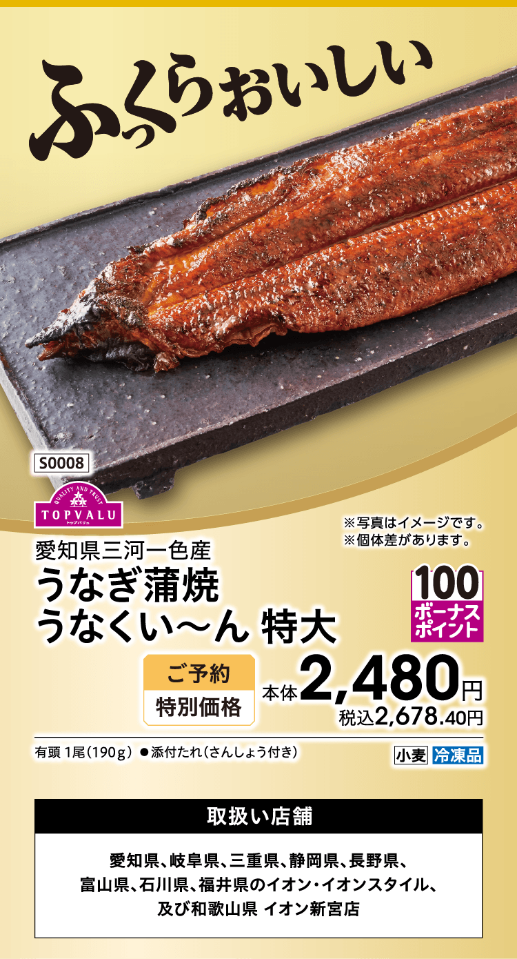 愛知県三河一色産 うなぎ蒲焼 うなくい〜ん 特大 ご予約特別価格 本体2,480円 税込2,678.40円 取扱い店舗 愛知県、岐阜県、三重県、静岡県、長野県、富山県、石川県、福井県のイオン・イオンスタイル、及び和歌山県 イオン新宮店
