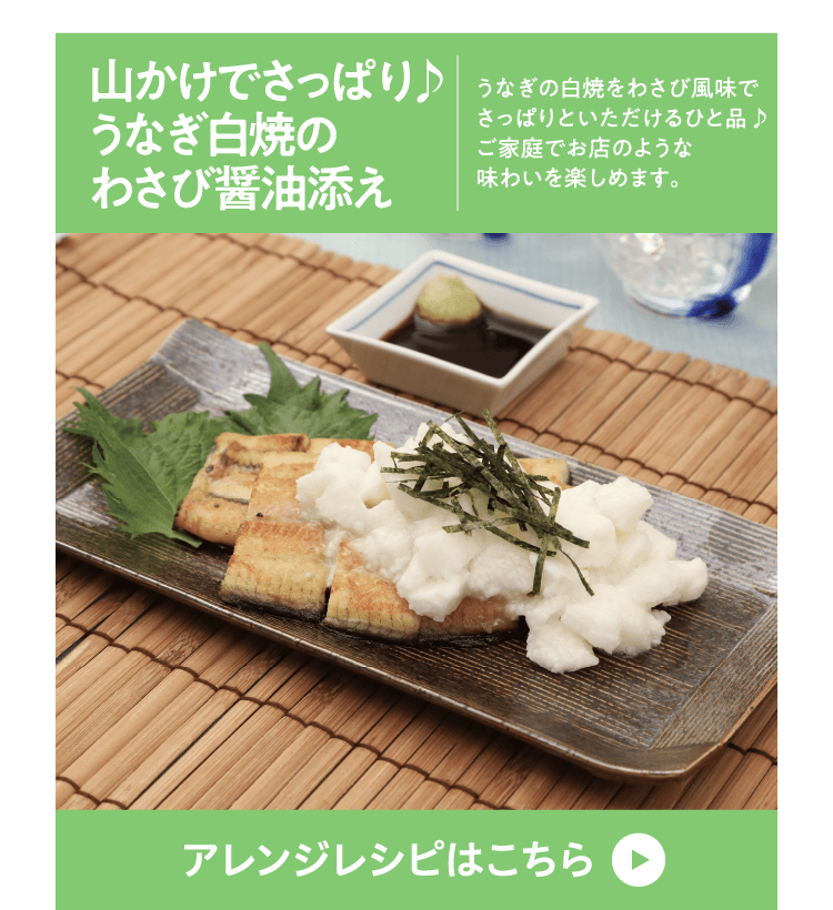 山かけでさっぱり♪うなぎ白焼のわさび醤油添え うなぎの白焼をわさび風味でさっぱりといただけるひと品♪ご家庭でお店のような味わいを楽しめます。アレンジレシピはこちら