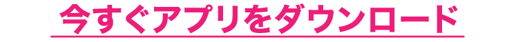 今すぐアプリをダウンロード