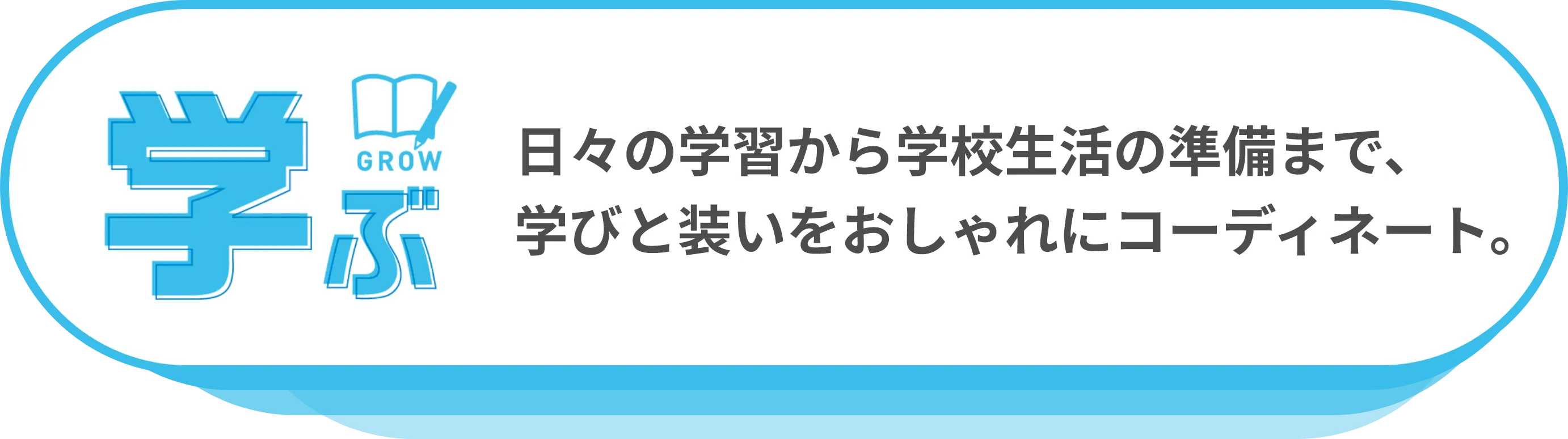 学ぶ：日々の学習から学校生活の準備まで、学びと装いをおしゃれにコーディネート。