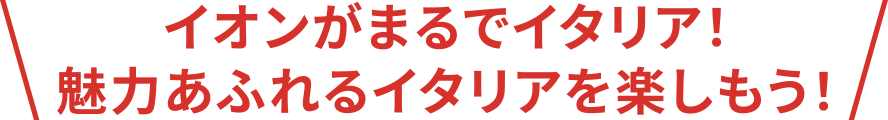 イオンがまるでイタリア！魅力あふれるイタリアを楽しもう！