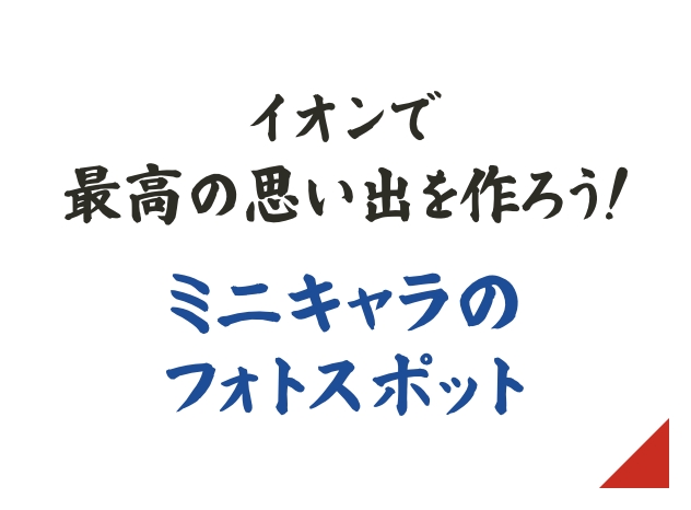 イオンで最高の思い出を作ろう！ イオン限定ミニキャラのフォトスポット