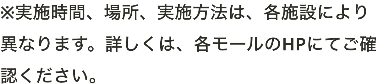 ※実施時間、場所、実施方法は、各施設により異なります。詳しくは、各モールのHPにてご確認ください。