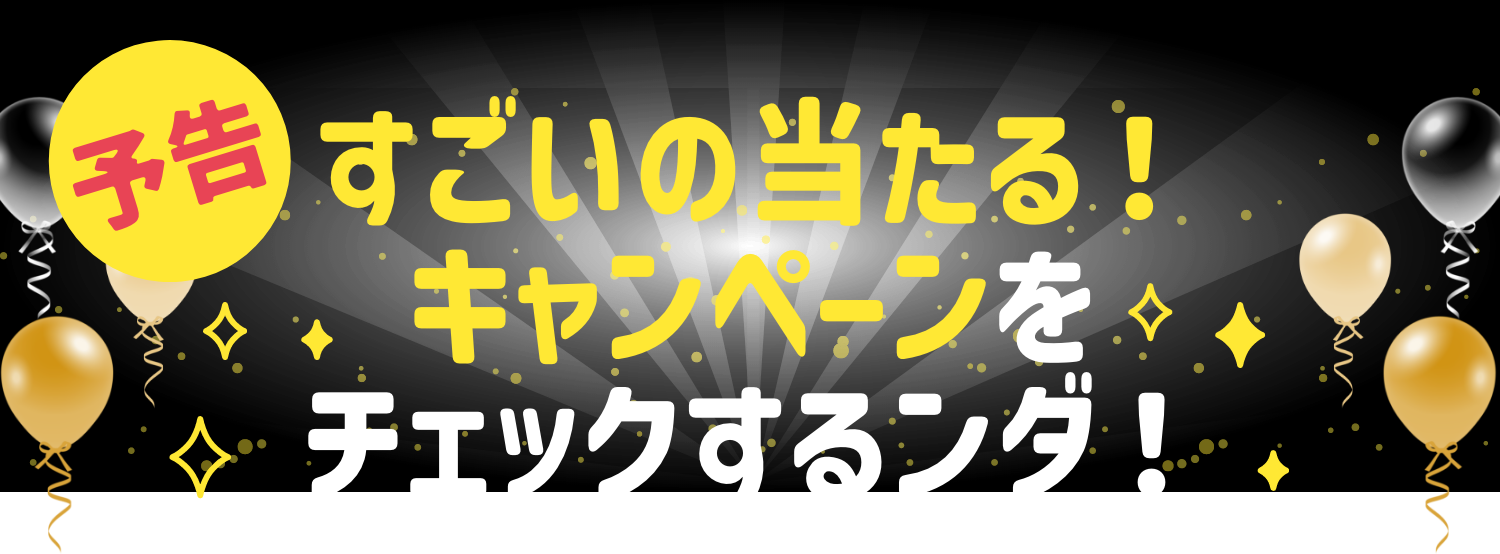 予告 すごい当たる！キャンペーンをチェックするンダ！