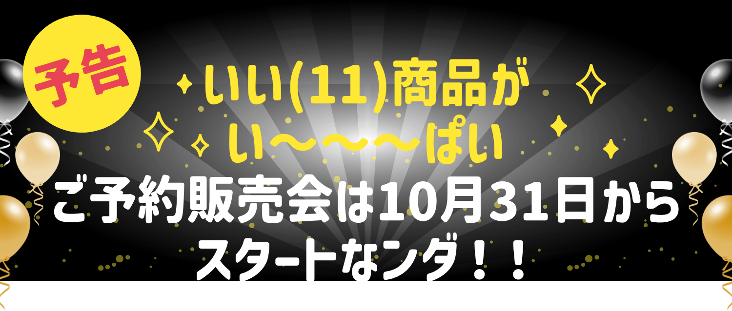 予告 いい(11)商品がい〜〜〜ぱい ご予約販売会は10月31日からスタートなンダ！！