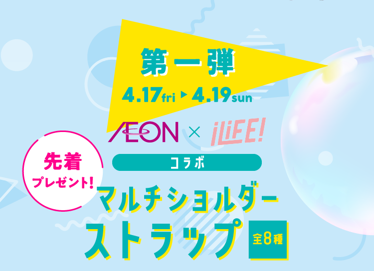 第一弾 4.17fri 4.19sun AEON × iLiFE! コラボ マルチショルダーストラップ全8種 先着プレゼント