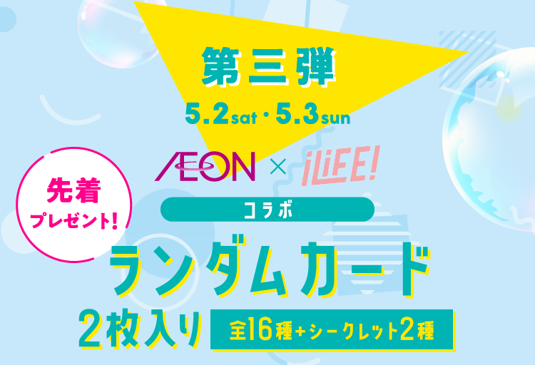 第三弾 5.2sat 5.3sun AEON × iLiFE! コラボ ランダムカード 2枚入り 全16種 ＋ シークレット2種 先着プレゼント