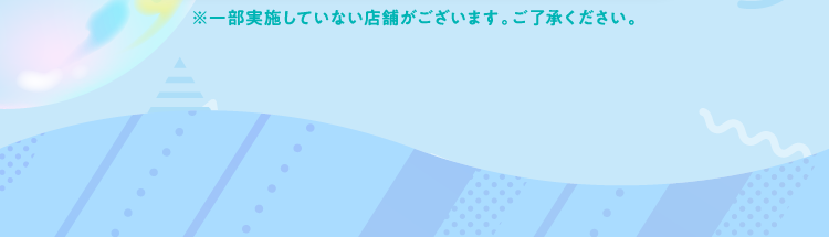 ※一部実施していない店舗がございます。ご了承ください。
