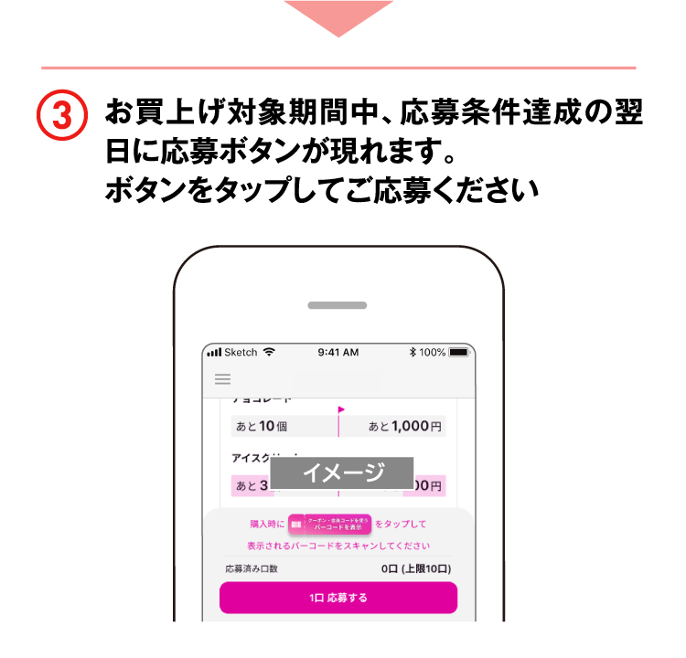 3 お買上げ対象期間中、応募条件達成の翌日に応募ボタンが現れます。ボタンをタップしてご応募ください