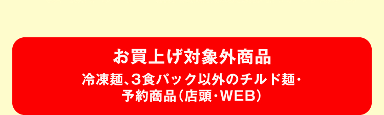 お買上げ対象外商品 冷凍麺、3食パック以外のチルド麺・予約商品（店頭・WEB）