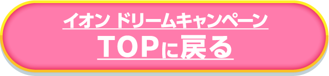 イオン ドリームキャンペーンTOPに戻る