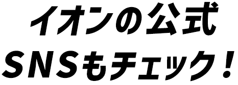イオンの公式SNSもチェック！