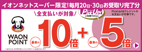 イオンネットスーパー限定！毎月20日・30日お受取り完了分 WAON POINT基本の10倍 Pick Up！ご利用でさらに基本の5倍