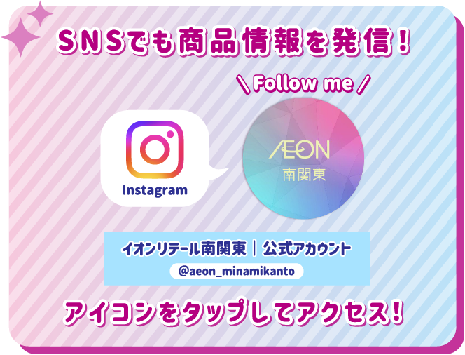 SNSでも商品情報を発信！ アイコンをタップしてアクセス！ instagram イオンリテール南関東｜公式アカウント @aeon_minamikanto